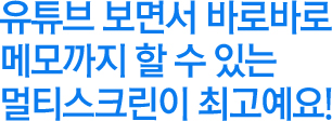 유튜브 보면서 바로바로 메모까지 할 수 있는 멀티스크린이 최고예요!