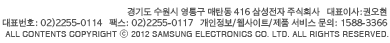 경기도 수원시 영통구 매탄동 416 삼성전자 주식회사 대표이사:권오현 대표번호 : 02)2255-0114 팩스: 02)2255-0117 개인정보/웹사이트/제품 서비스 문의: 1588-3366 ALL CONTENTS COPYRIGHT 2012 SAMSUNG ELECTRONICS CO. LTD. ALL RIGHTS RESERVED